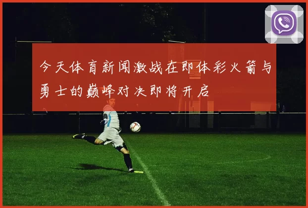 今天体育新闻激战在即体彩火箭与勇士的巅峰对决即将开启
